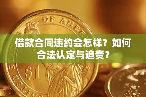 济南借款合同违约会怎样？如何合法认定与追责？