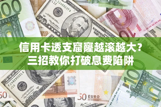 济南信用卡透支窟窿越滚越大？三招教你打破息费陷阱