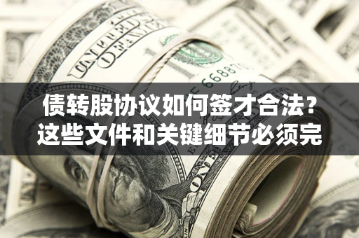 济南债转股协议如何签才合法？这些文件和关键细节必须完整