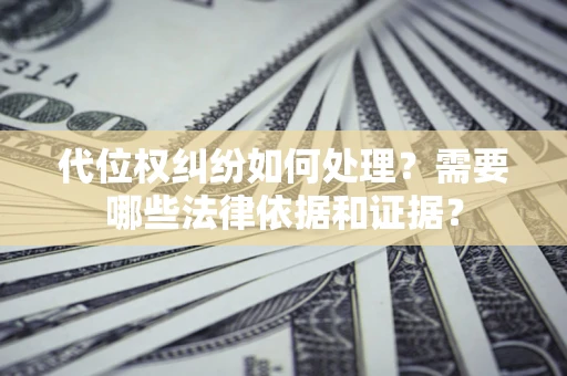 济南代位权纠纷如何处理？需要哪些法律依据和证据？