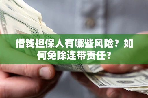 济南借钱担保人有哪些风险？如何免除连带责任？
