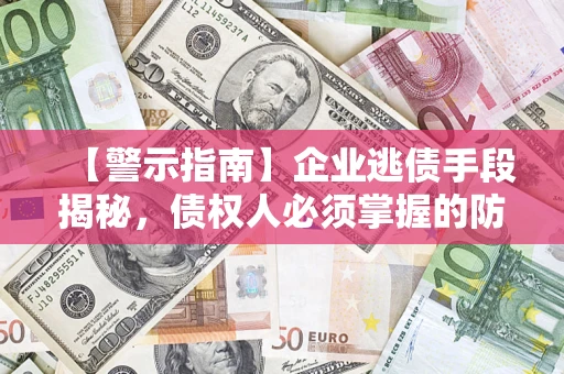 济南【警示指南】企业逃债手段揭秘，债权人必须掌握的防坑宝典