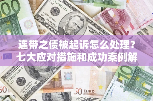 济南连带之债被起诉怎么处理？七大应对措施和成功案例解析