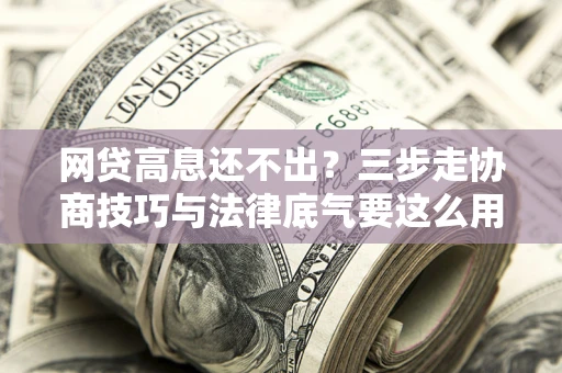 济南网贷高息还不出？三步走协商技巧与法律底气要这么用