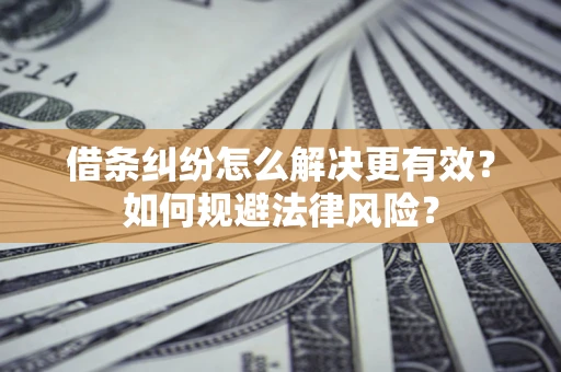 济南借条纠纷怎么解决更有效？如何规避法律风险？