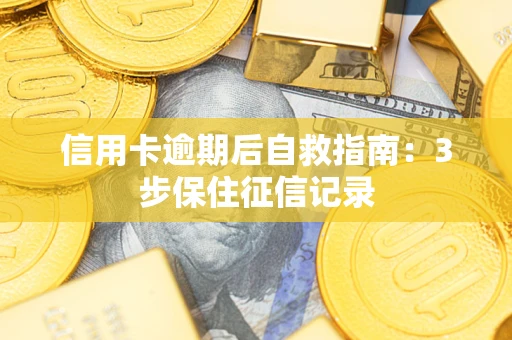 济南信用卡逾期后自救指南：3步保住征信记录
