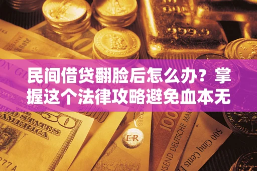 济南民间借贷翻脸后怎么办？掌握这个法律攻略避免血本无归