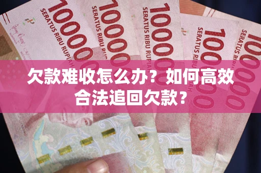 济南欠款难收怎么办？如何高效合法追回欠款？