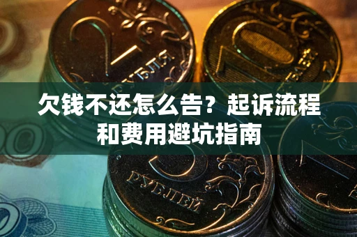 济南欠钱不还怎么告?起诉流程和费用避坑指南 济南欠钱不还怎么告?起诉流程和费用避坑指南