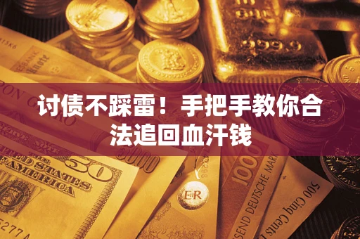 济南讨债不踩雷！手把手教你合法追回血汗钱