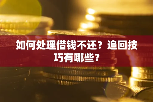 济南如何处理借钱不还？追回技巧有哪些？