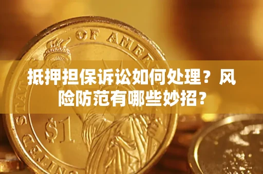 济南抵押担保诉讼如何处理？风险防范有哪些妙招？