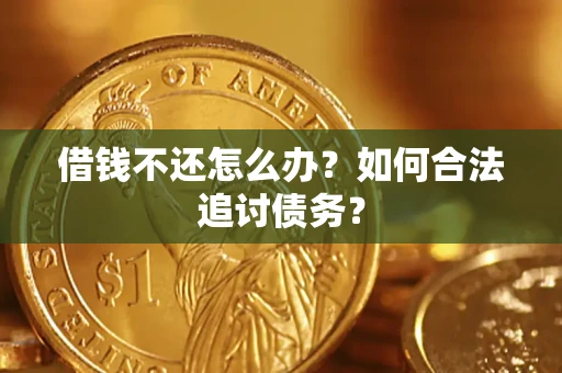 济南借钱不还怎么办？如何合法追讨债务？