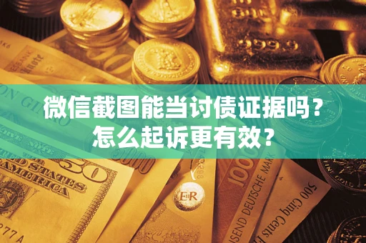 济南微信截图能当讨债证据吗？怎么起诉更有效？