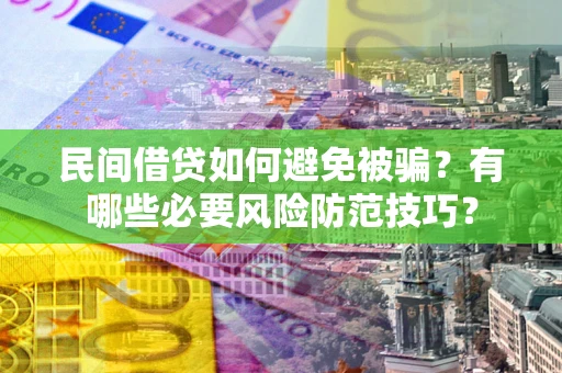 济南民间借贷如何避免被骗？有哪些必要风险防范技巧？