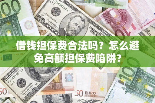 济南借钱担保费合法吗？怎么避免高额担保费陷阱？