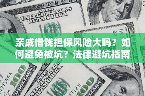 济南亲戚借钱担保风险大吗？如何避免被坑？法律避坑指南