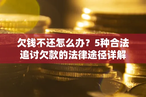 济南欠钱不还怎么办？5种合法追讨欠款的法律途径详解