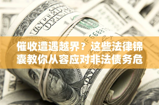 济南催收遭遇越界？这些法律锦囊教你从容应对非法债务危机