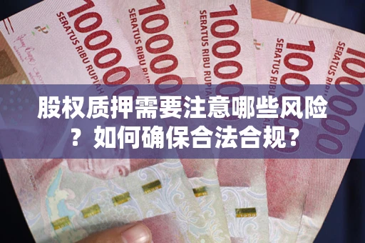济南股权质押需要注意哪些风险？如何确保合法合规？