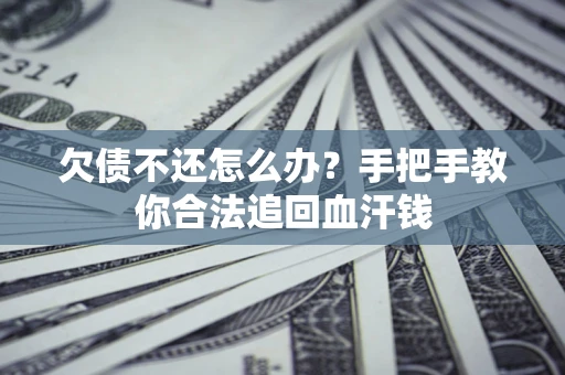 济南欠债不还怎么办?手把手教你合法追回血汗钱 济南欠债不还怎么办?手把手教你合法追回血汗钱