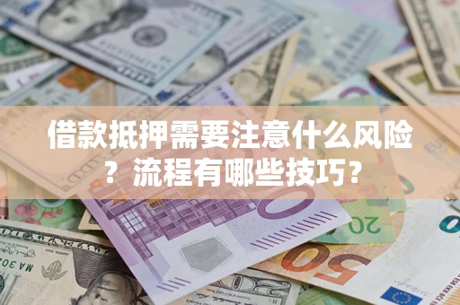 济南借款抵押需要注意什么风险？流程有哪些技巧？