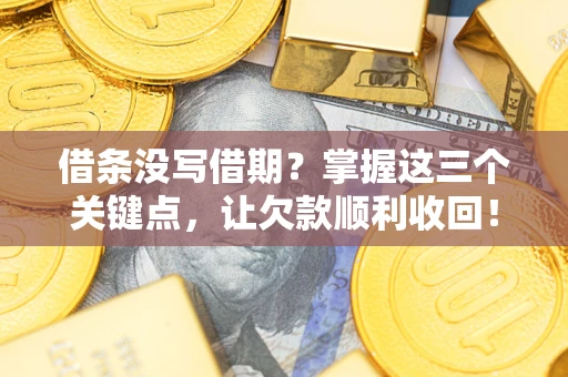 济南借条没写借期？掌握这三个关键点，让欠款顺利收回！