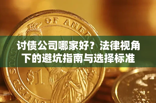 济南讨债公司哪家好？法律视角下的避坑指南与选择标准