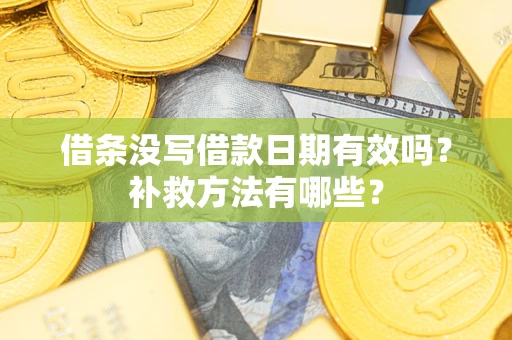 济南借条没写借款日期有效吗?补救方法有哪些? 济南借条没写借款日期有效吗?补救方法有哪些?