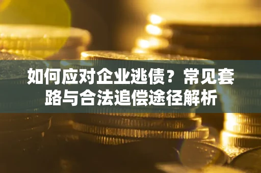 济南如何应对企业逃债？常见套路与合法追偿途径解析