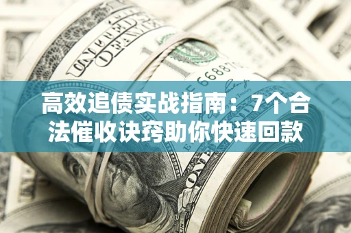 济南高效追债实战指南：7个合法催收诀窍助你快速回款