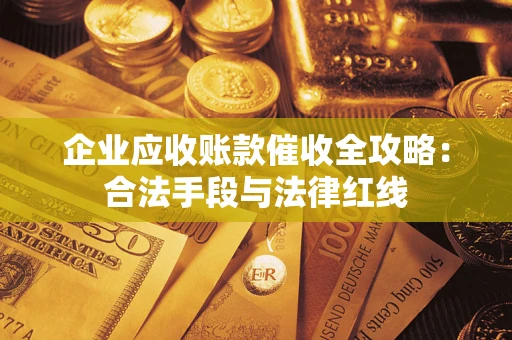 济南企业应收账款催收全攻略：合法手段与法律红线