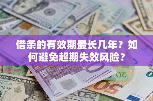 济南借条的有效期最长几年？如何避免超期失效风险？