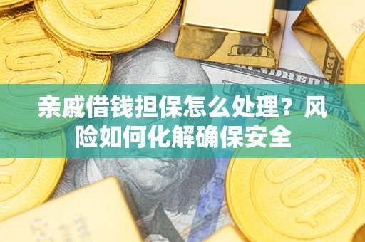 济南亲戚借钱担保怎么处理？风险如何化解确保安全