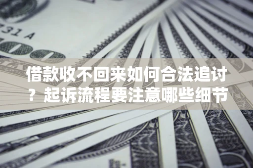 济南借款收不回来如何合法追讨？起诉流程要注意哪些细节？