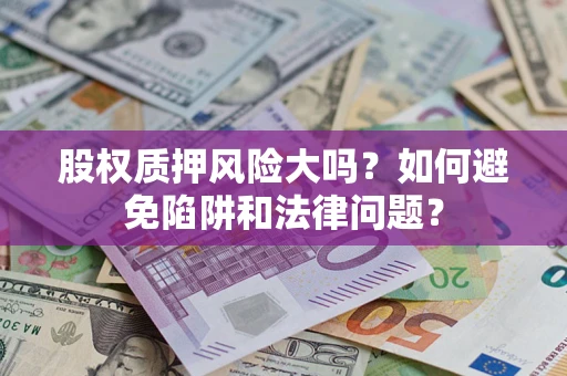 济南股权质押风险大吗？如何避免陷阱和法律问题？