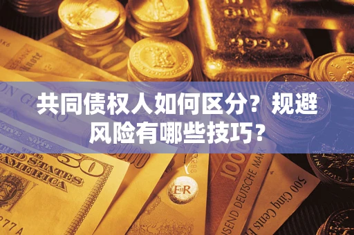 济南共同债权人如何区分？规避风险有哪些技巧？