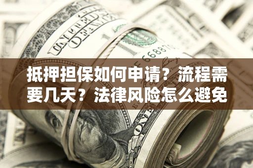济南抵押担保如何申请？流程需要几天？法律风险怎么避免？避坑指南