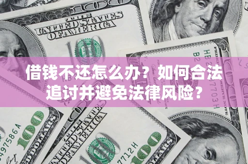 济南借钱不还怎么办？如何合法追讨并避免法律风险？