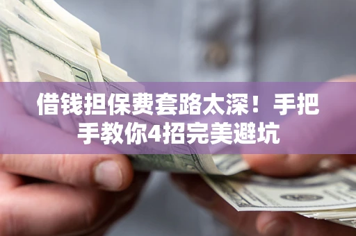 济南借钱担保费套路太深！手把手教你4招完美避坑