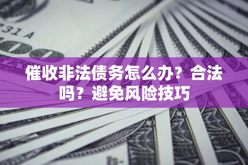 济南催收非法债务怎么办？合法吗？避免风险技巧