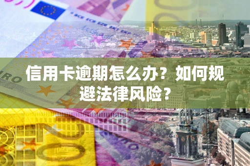 济南信用卡逾期怎么办？如何规避法律风险？