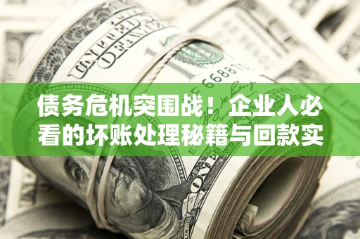 济南债务危机突围战！企业人必看的坏账处理秘籍与回款实战指南