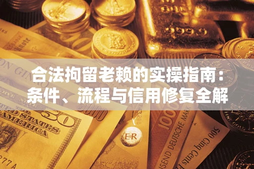济南合法拘留老赖的实操指南:条件、流程与信用修复全解析 济南合法拘留老赖的实操指南:条件、流程与信用修复全解析