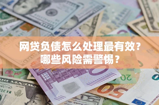 济南网贷负债怎么处理最有效？哪些风险需警惕？