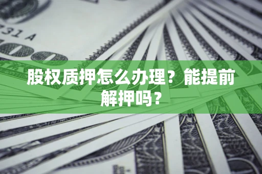 济南股权质押怎么办理？能提前解押吗？