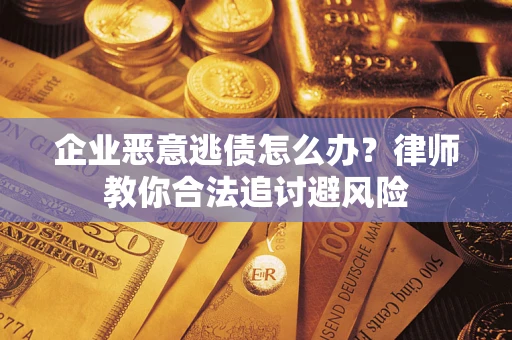 济南企业恶意逃债怎么办？律师教你合法追讨避风险