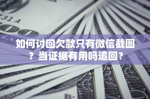 济南如何讨回欠款只有微信截图？当证据有用吗追回？