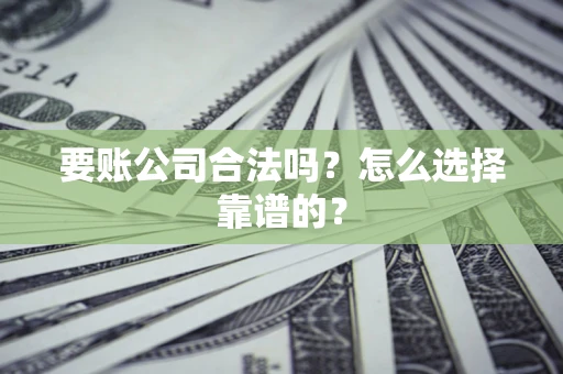 济南要账公司合法吗？怎么选择靠谱的？