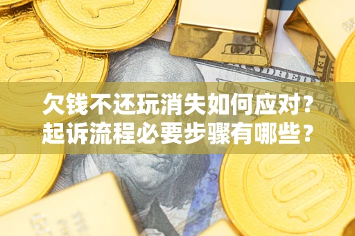 济南欠钱不还玩消失如何应对？起诉流程必要步骤有哪些？